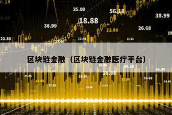 区块链金融（区块链金融医疗平台）