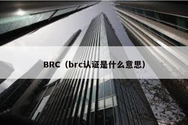 BRC（brc认证是什么意思）