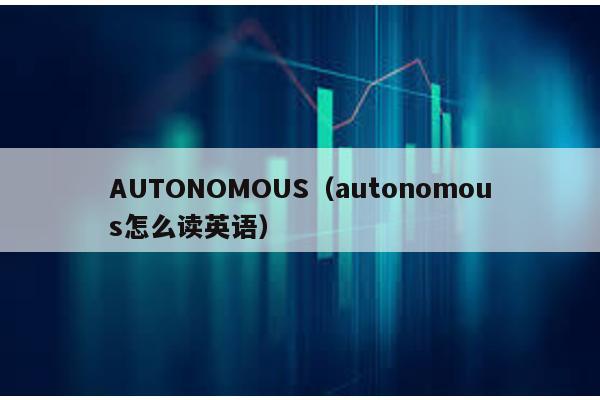 AUTONOMOUS（autonomous怎么读英语）