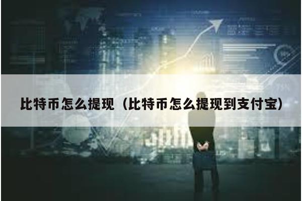 比特币怎么提现（比特币怎么提现到支付宝）