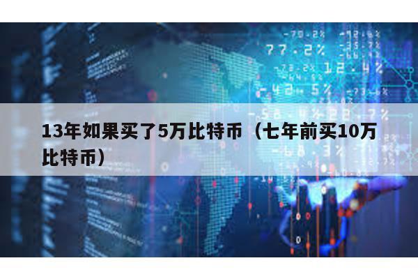 13年如果买了5万比特币（七年前买10万比特币）