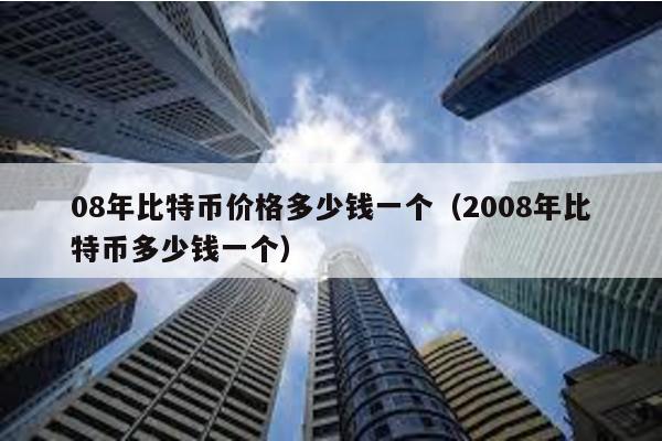 08年比特币价格多少钱一个（2008年比特币多少钱一个）