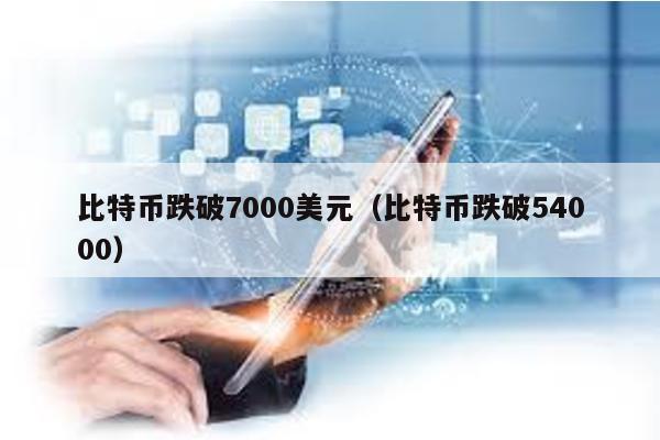 比特币跌破7000美元（比特币跌破54000）