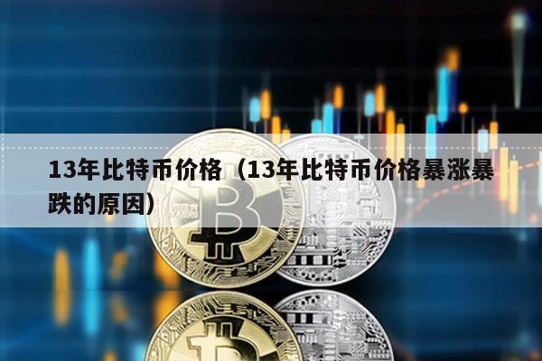 13年比特币价格（13年比特币价格暴涨暴跌的原因）