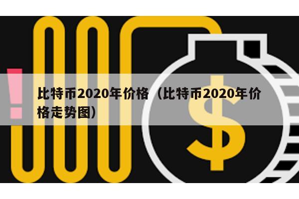 比特币2020年价格（比特币2020年价格走势图）