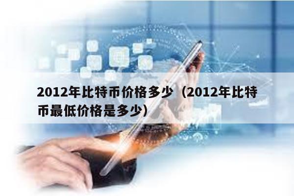 2012年比特币价格多少（2012年比特币最低价格是多少）