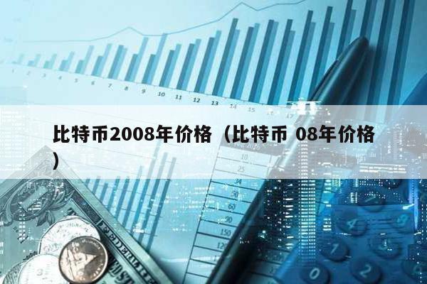 比特币2008年价格（比特币 08年价格）