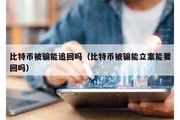 比特币被骗能追回吗（比特币被骗能立案能要回吗）