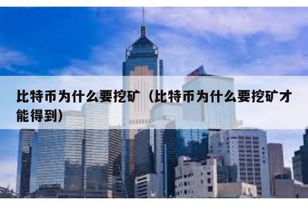 比特币为什么要挖矿（比特币为什么要挖矿才能得到）