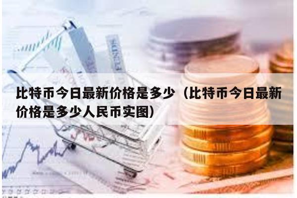 比特币今日最新价格是多少（比特币今日最新价格是多少人民币实图）