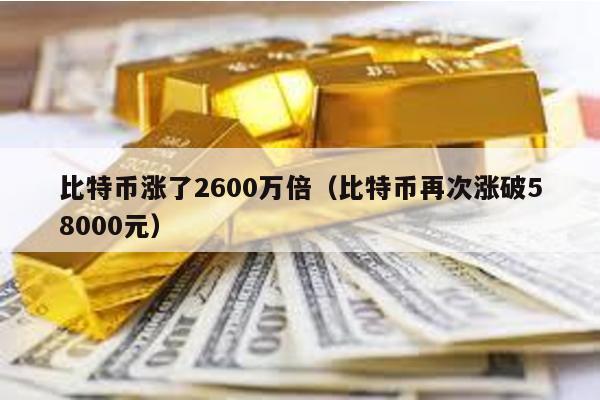 比特币涨了2600万倍（比特币再次涨破58000元）