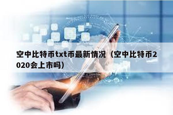 空中比特币txt币最新情况（空中比特币2020会上市吗）