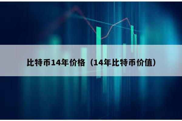 比特币14年价格（14年比特币价值）