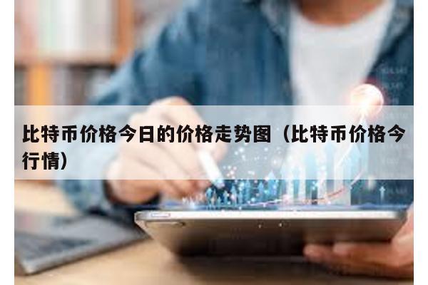 比特币价格今日的价格走势图（比特币价格今行情）