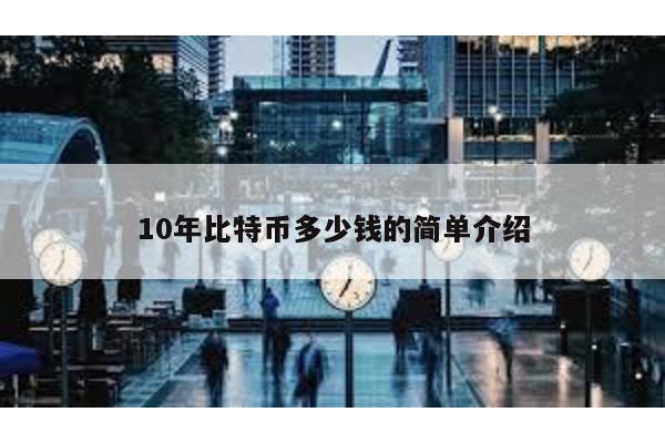 10年比特币多少钱的简单介绍