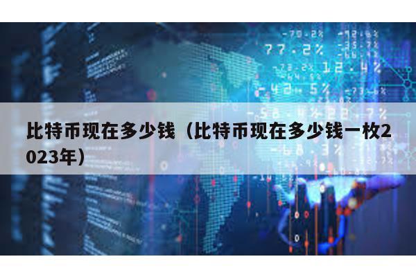 比特币现在多少钱（比特币现在多少钱一枚2023年）