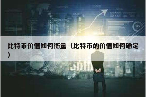 比特币价值如何衡量（比特币的价值如何确定）