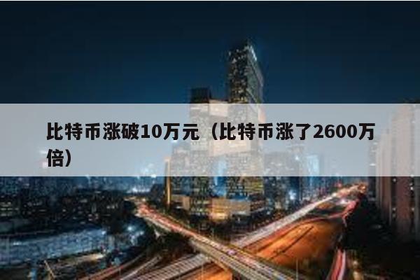 比特币涨破10万元（比特币涨了2600万倍）