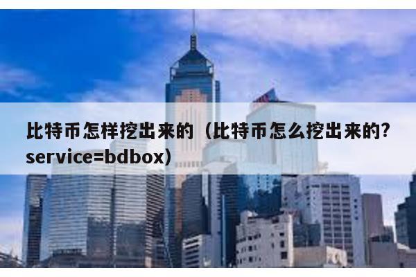 比特币怎样挖出来的（比特币怎么挖出来的?service=bdbox）