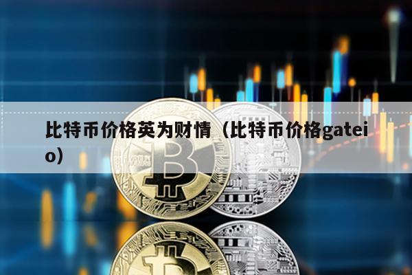 比特币价格英为财情（比特币价格gateio）