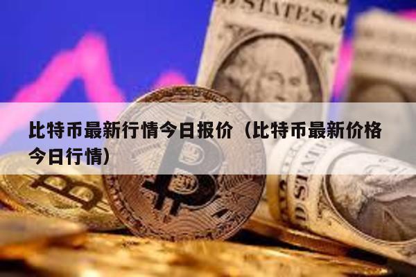 比特币最新行情今日报价（比特币最新价格 今日行情）