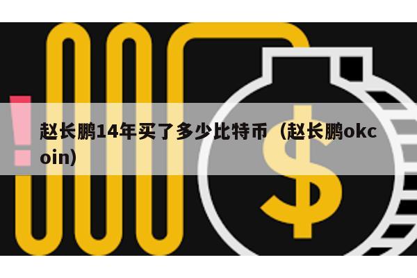 赵长鹏14年买了多少比特币（赵长鹏okcoin）