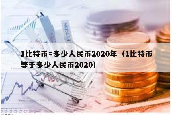 1比特币=多少人民币2020年（1比特币等于多少人民币2020）