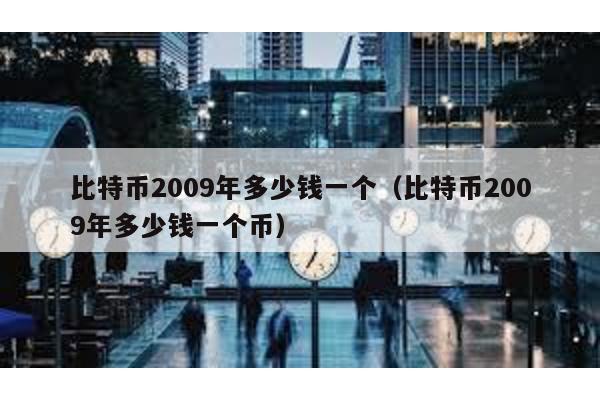 比特币2009年多少钱一个（比特币2009年多少钱一个币）