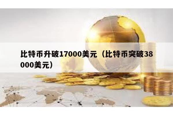 比特币升破17000美元（比特币突破38000美元）