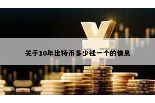 关于10年比特币多少钱一个的信息