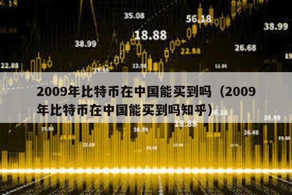 2009年比特币在中国能买到吗（2009年比特币在中国能买到吗知乎）