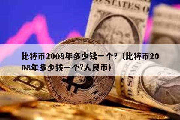 比特币2008年多少钱一个?（比特币2008年多少钱一个?人民币）