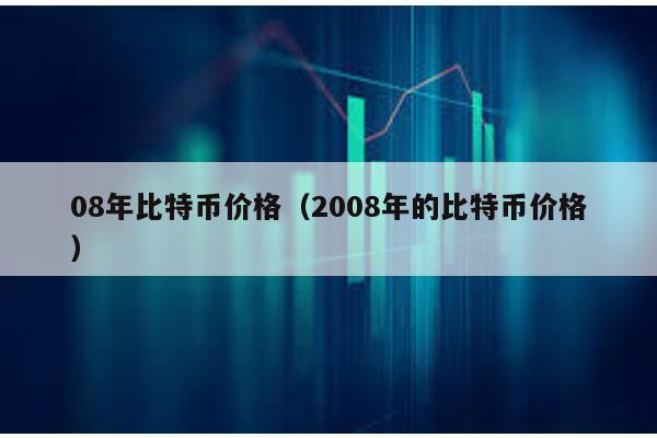 08年比特币价格（2008年的比特币价格）