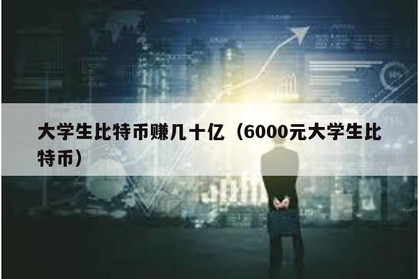 大学生比特币赚几十亿（6000元大学生比特币）