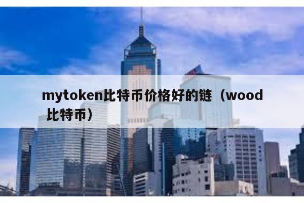 mytoken比特币价格好的链（wood 比特币）