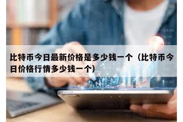 比特币今日最新价格是多少钱一个（比特币今日价格行情多少钱一个）