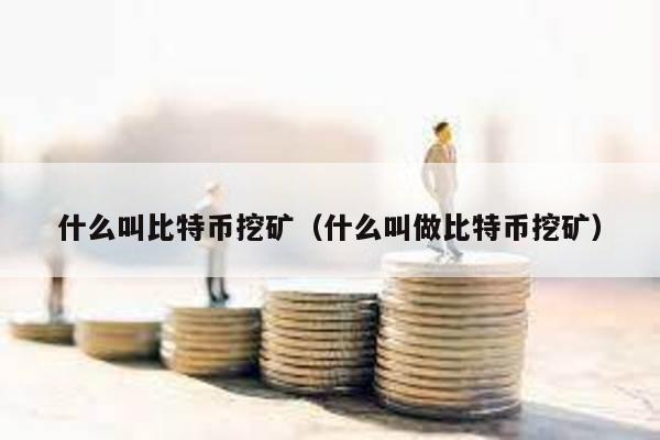 什么叫比特币挖矿（什么叫做比特币挖矿）