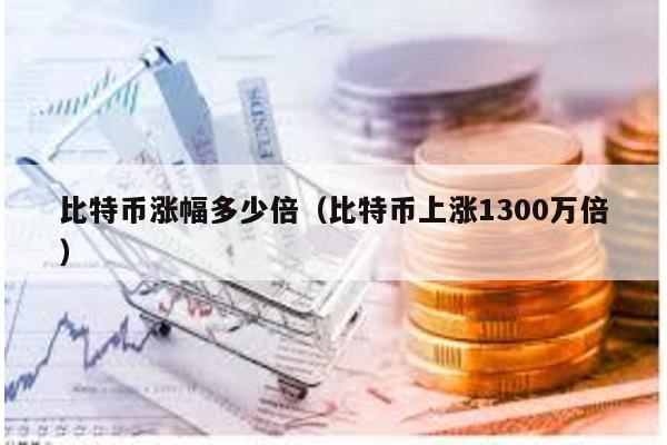 比特币涨幅多少倍（比特币上涨1300万倍）