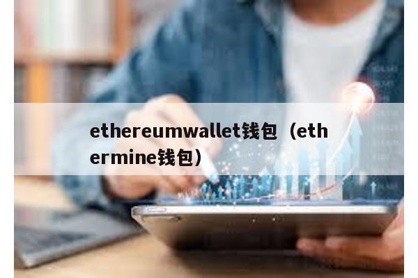 ethereumwallet钱包（ethermine钱包）