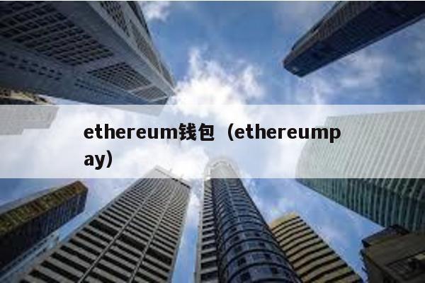 ethereum钱包（ethereumpay）