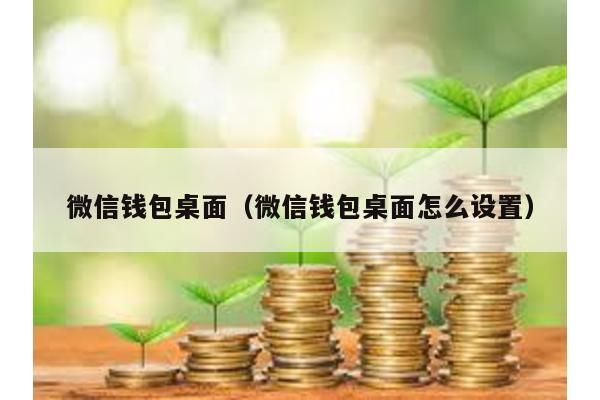 微信钱包桌面（微信钱包桌面怎么设置）