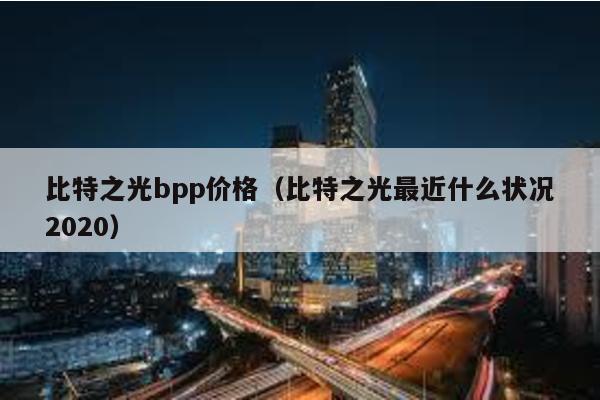 比特之光bpp价格（比特之光最近什么状况2020）