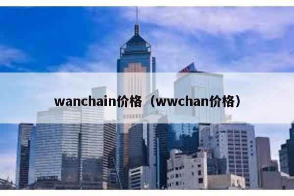 wanchain价格（wwchan价格）