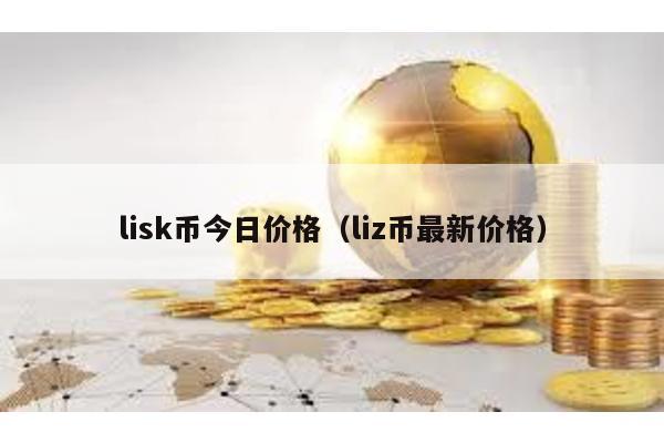 lisk币今日价格（liz币最新价格）