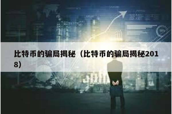 比特币的骗局揭秘（比特币的骗局揭秘2018）