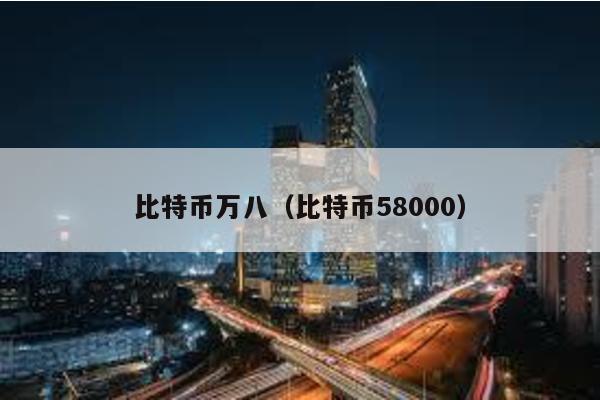 比特币万八（比特币58000）