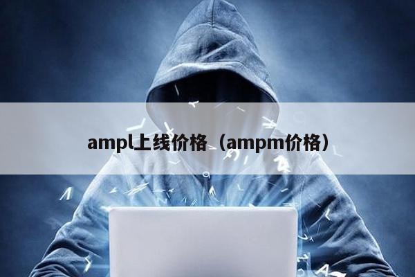 ampl上线价格（ampm价格）