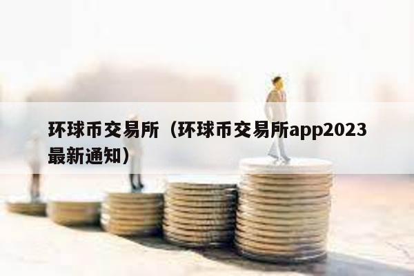 环球币交易所（环球币交易所app2023最新通知）