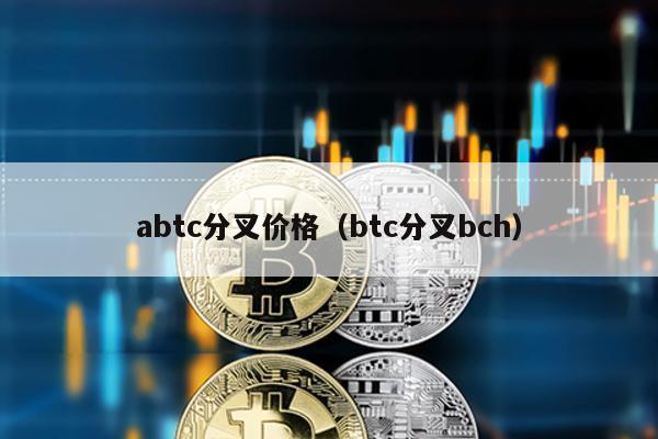 abtc分叉价格（btc分叉bch）