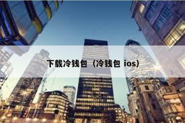 下载冷钱包（冷钱包 ios）